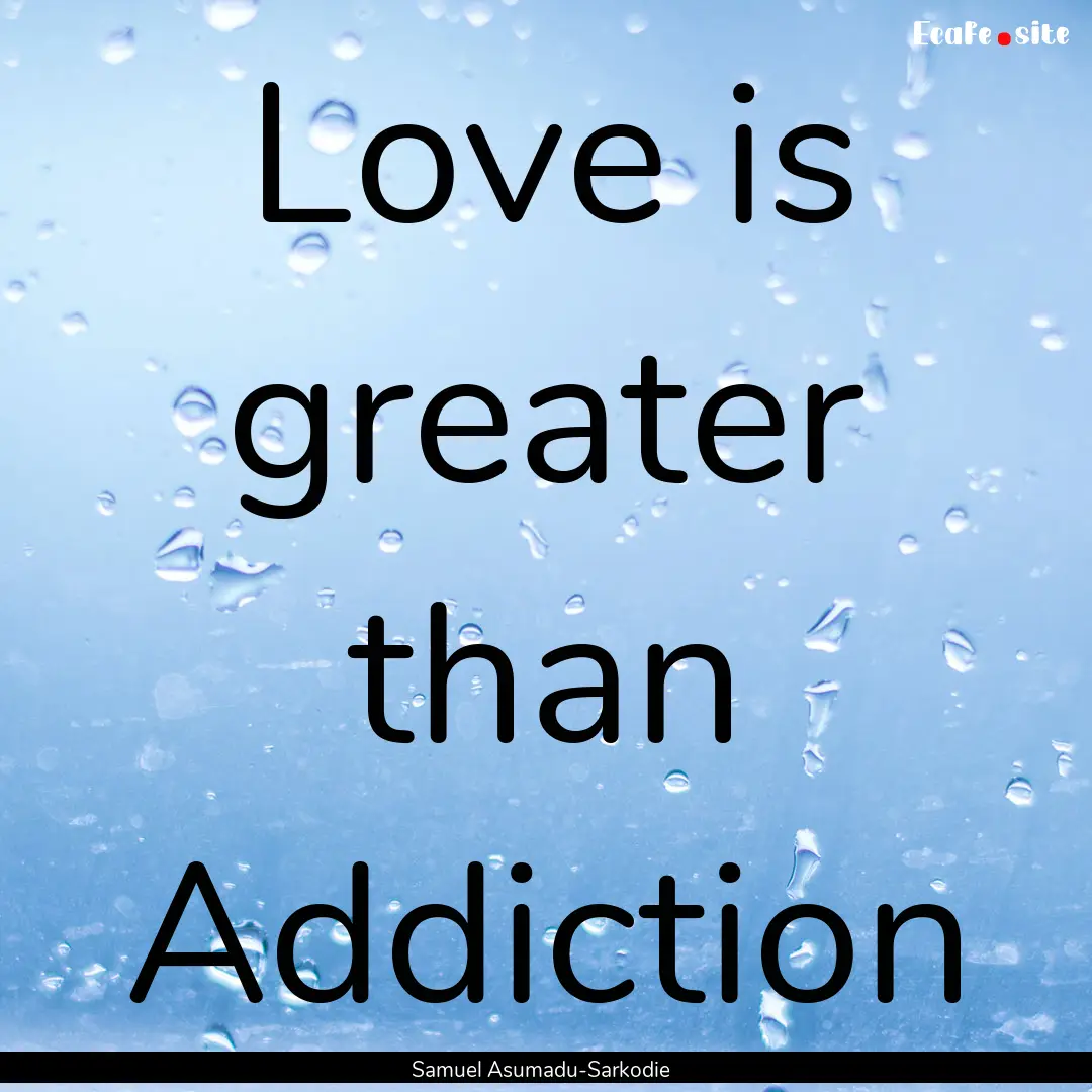 Love is greater than Addiction : Quote by Samuel Asumadu-Sarkodie