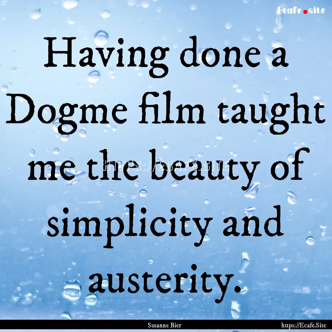 Having done a Dogme film taught me the beauty.... : Quote by Susanne Bier