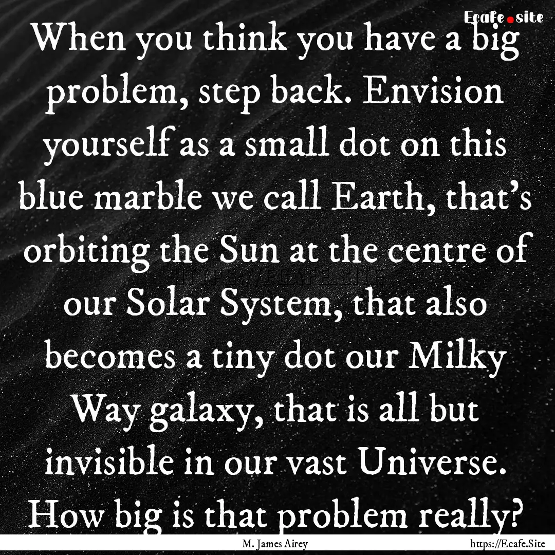 When you think you have a big problem, step.... : Quote by M. James Airey