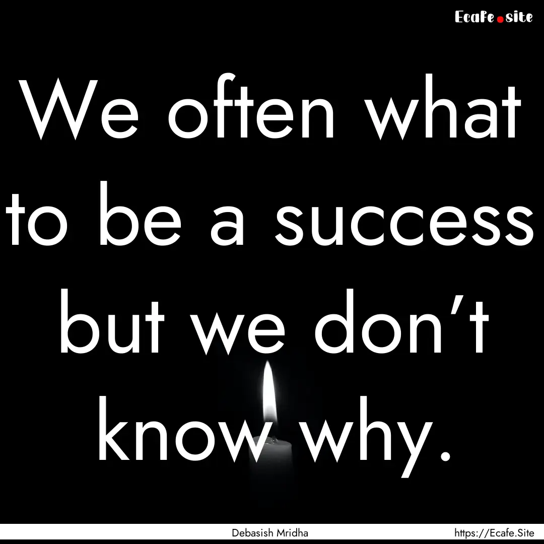 We often what to be a success but we don’t.... : Quote by Debasish Mridha