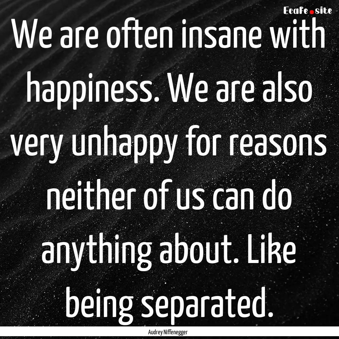 We are often insane with happiness. We are.... : Quote by Audrey Niffenegger