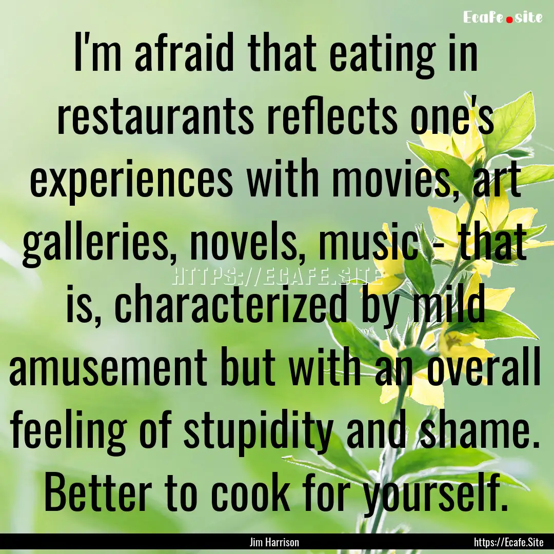 I'm afraid that eating in restaurants reflects.... : Quote by Jim Harrison