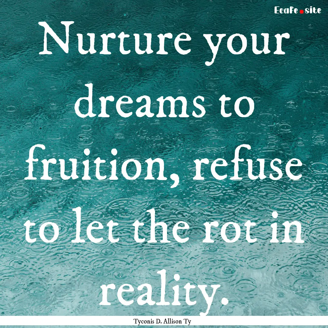 Nurture your dreams to fruition, refuse to.... : Quote by Tyconis D. Allison Ty