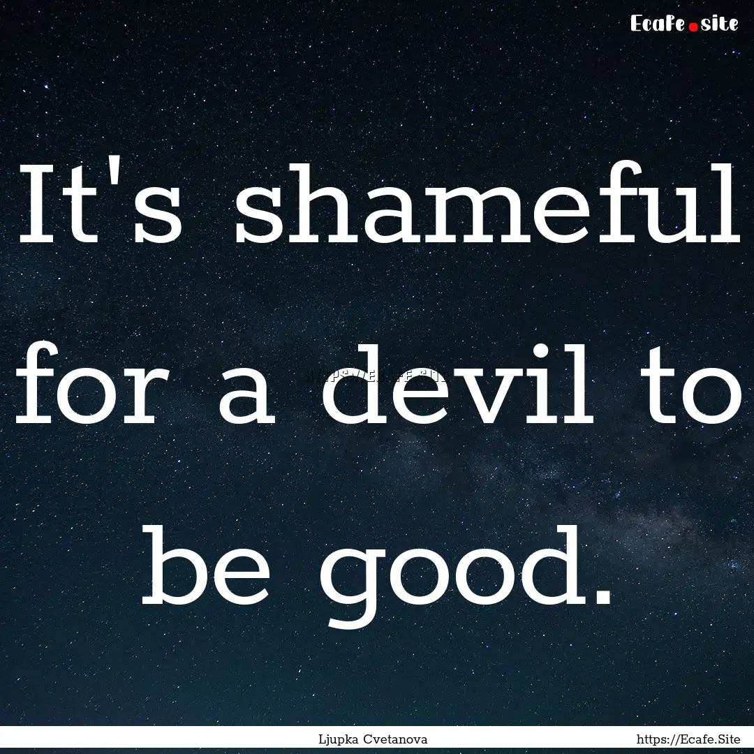 It's shameful for a devil to be good. : Quote by Ljupka Cvetanova