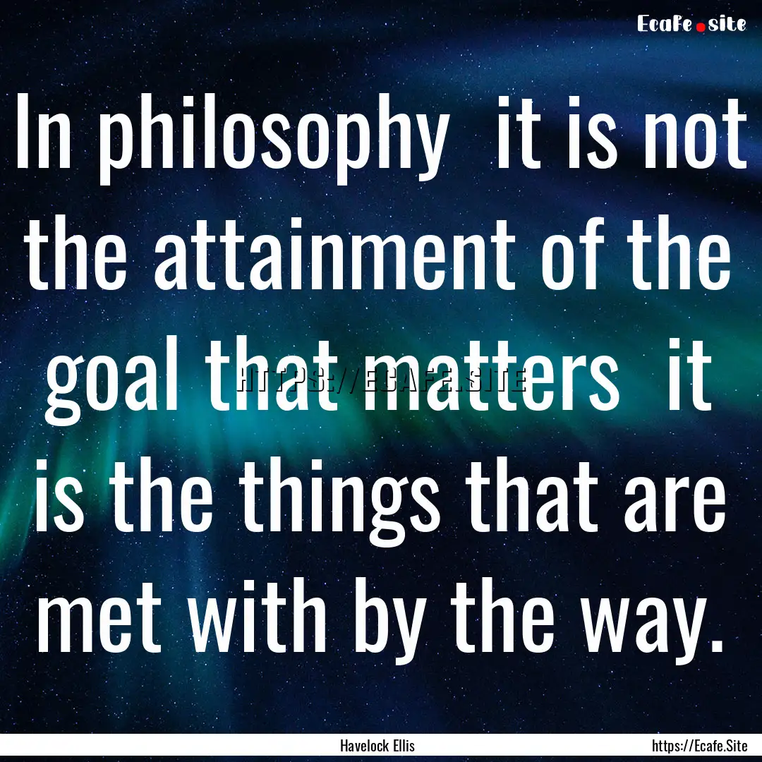 In philosophy it is not the attainment of.... : Quote by Havelock Ellis