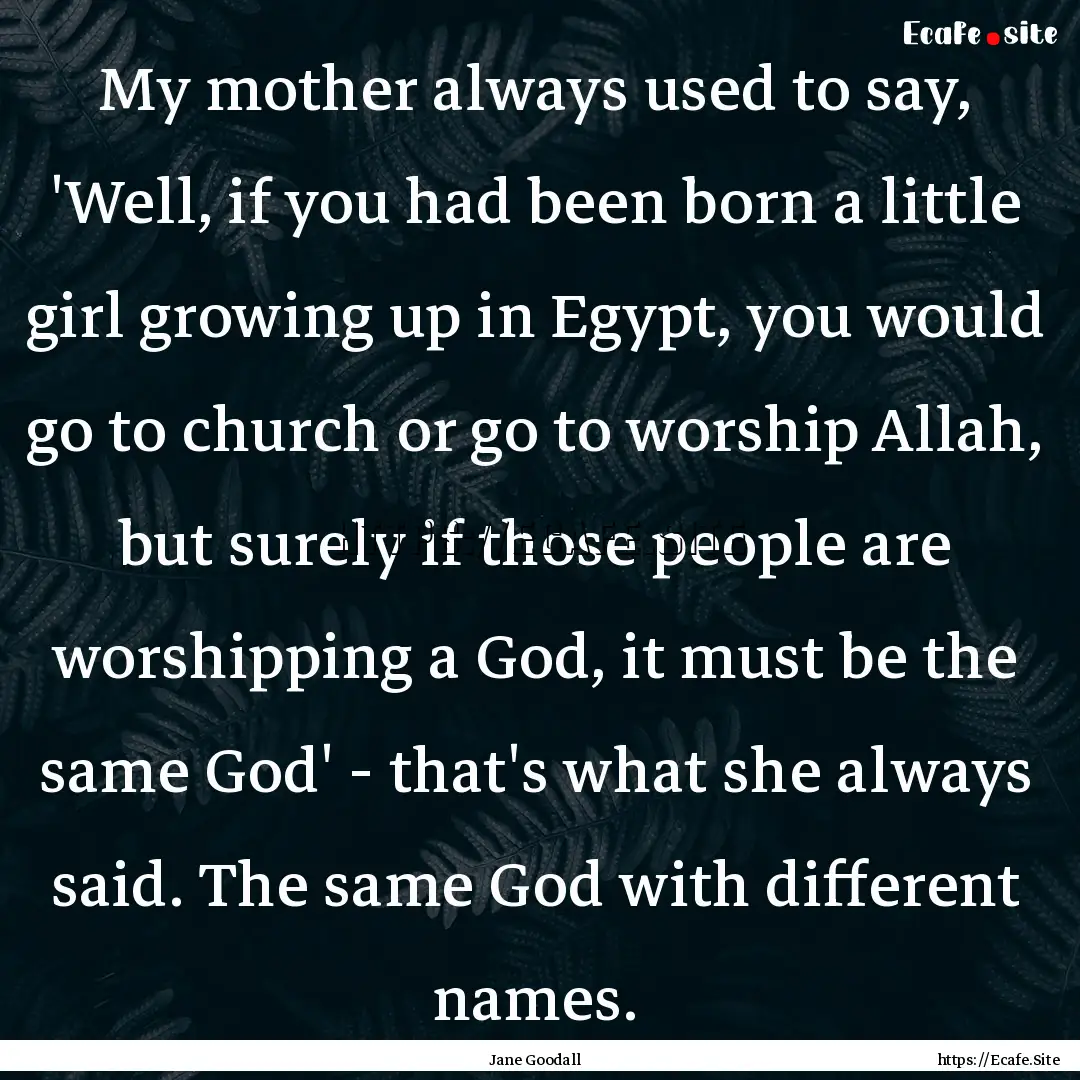 My mother always used to say, 'Well, if you.... : Quote by Jane Goodall