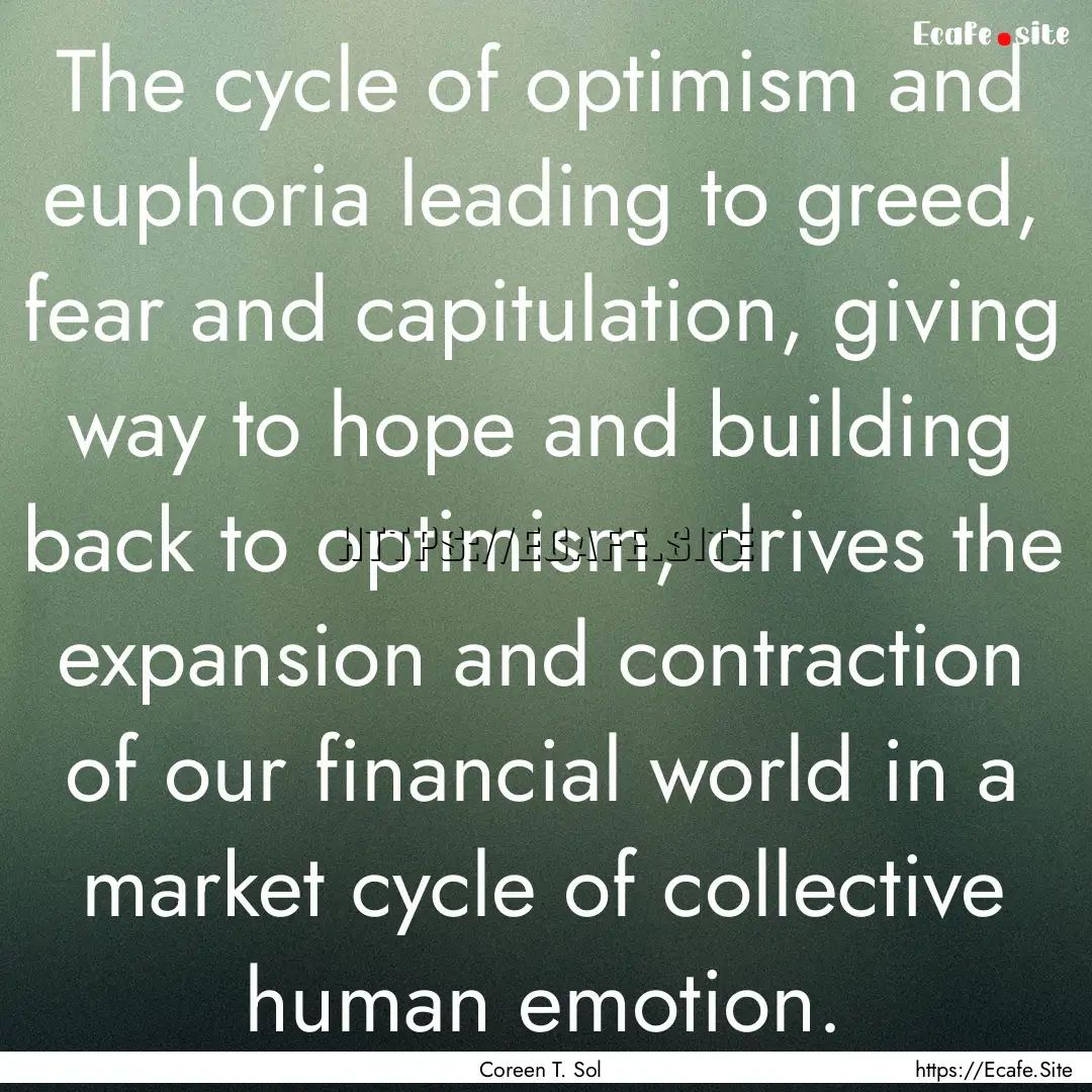 The cycle of optimism and euphoria leading.... : Quote by Coreen T. Sol