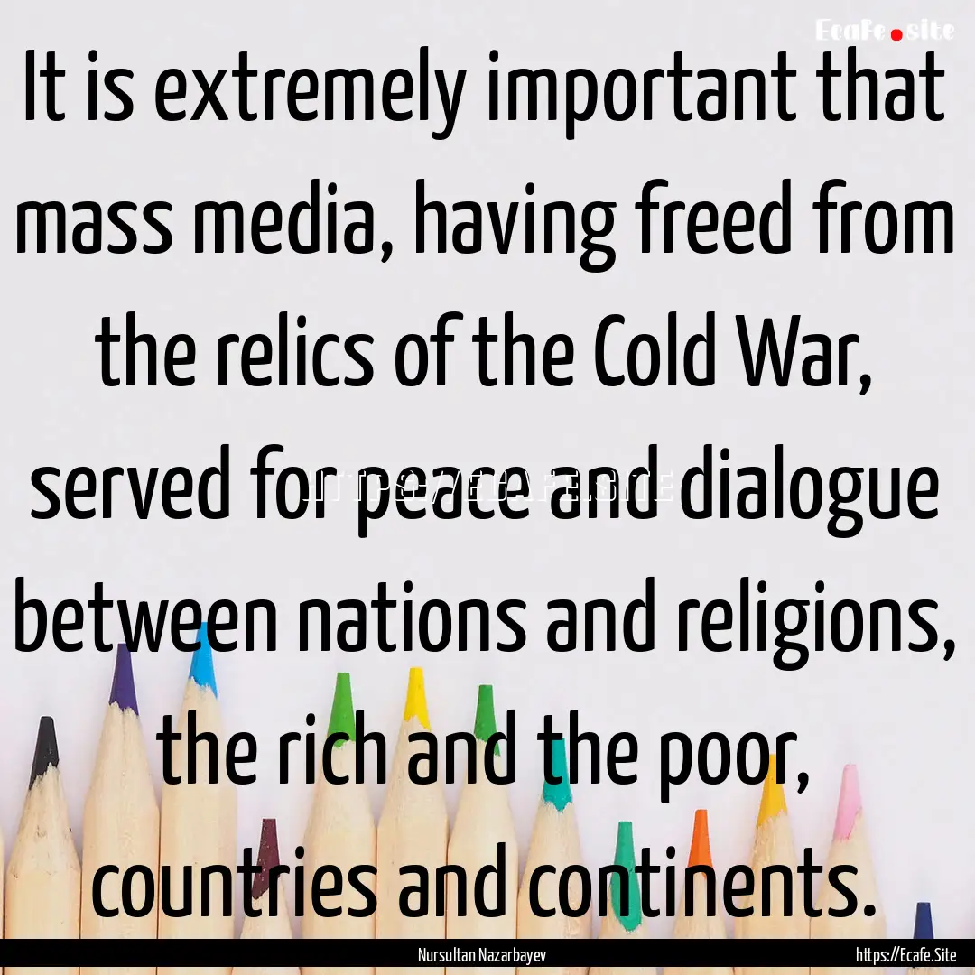 It is extremely important that mass media,.... : Quote by Nursultan Nazarbayev