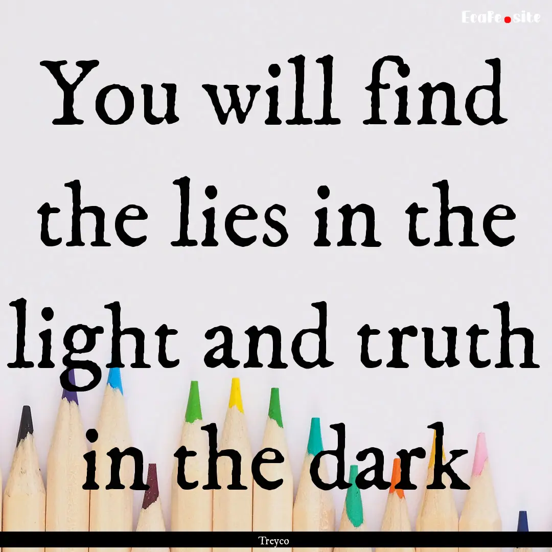 You will find the lies in the light and truth.... : Quote by Treyco