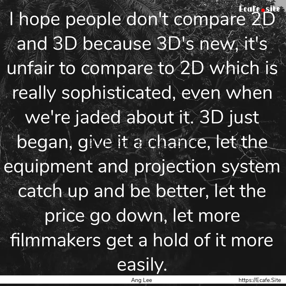 I hope people don't compare 2D and 3D because.... : Quote by Ang Lee