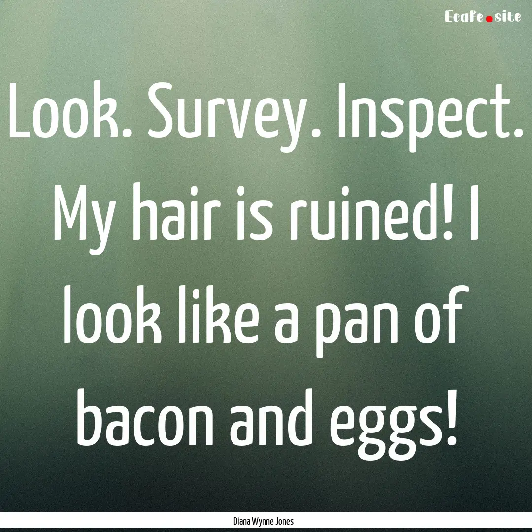 Look. Survey. Inspect. My hair is ruined!.... : Quote by Diana Wynne Jones