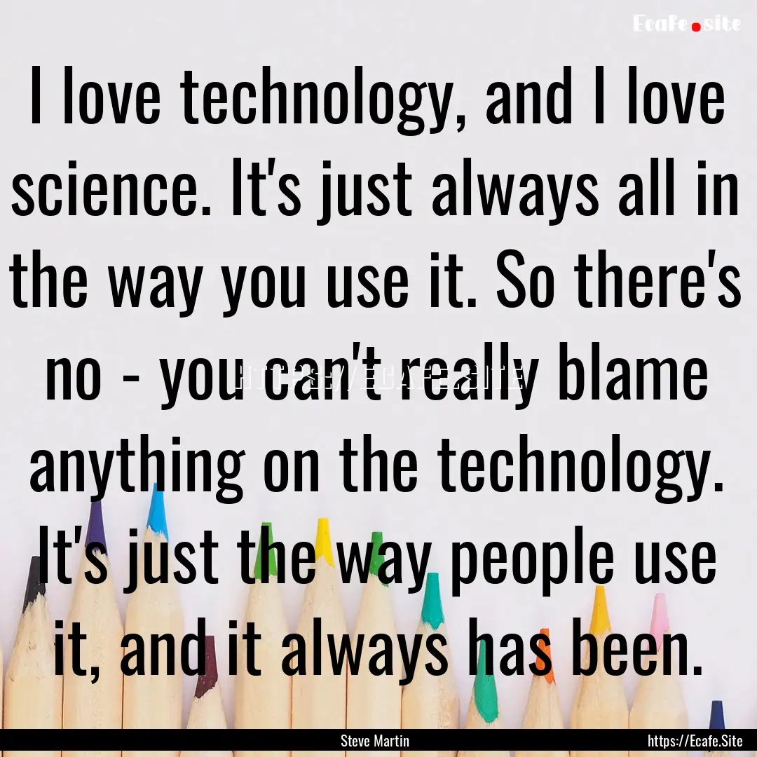 I love technology, and I love science. It's.... : Quote by Steve Martin