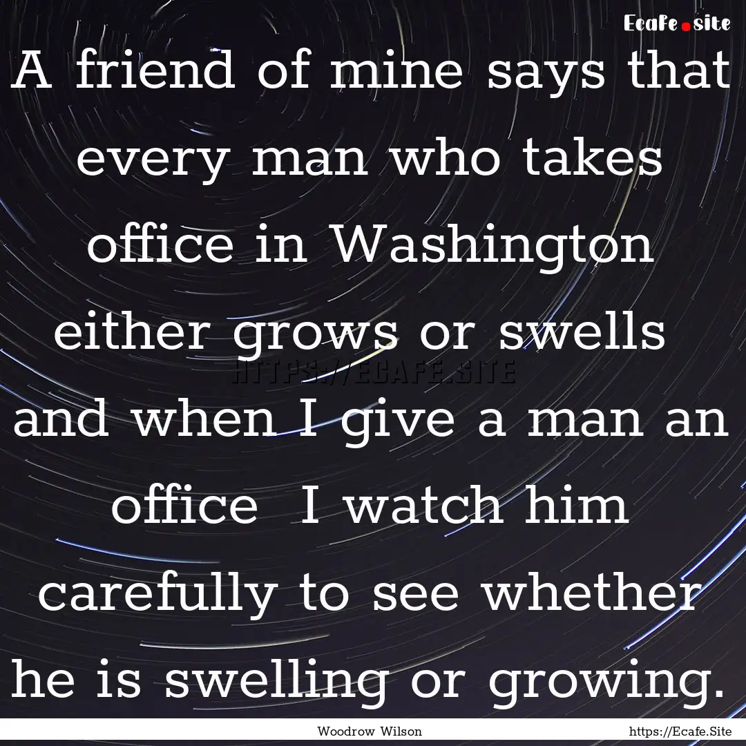 A friend of mine says that every man who.... : Quote by Woodrow Wilson