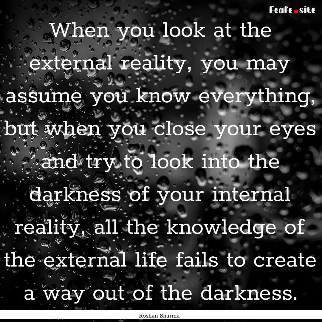 When you look at the external reality, you.... : Quote by Roshan Sharma