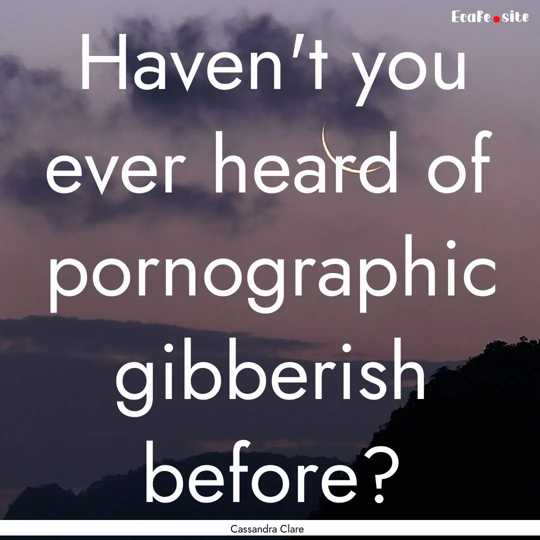 Haven't you ever heard of pornographic gibberish.... : Quote by Cassandra Clare