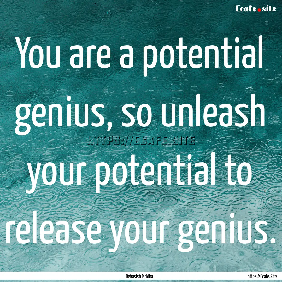 You are a potential genius, so unleash your.... : Quote by Debasish Mridha