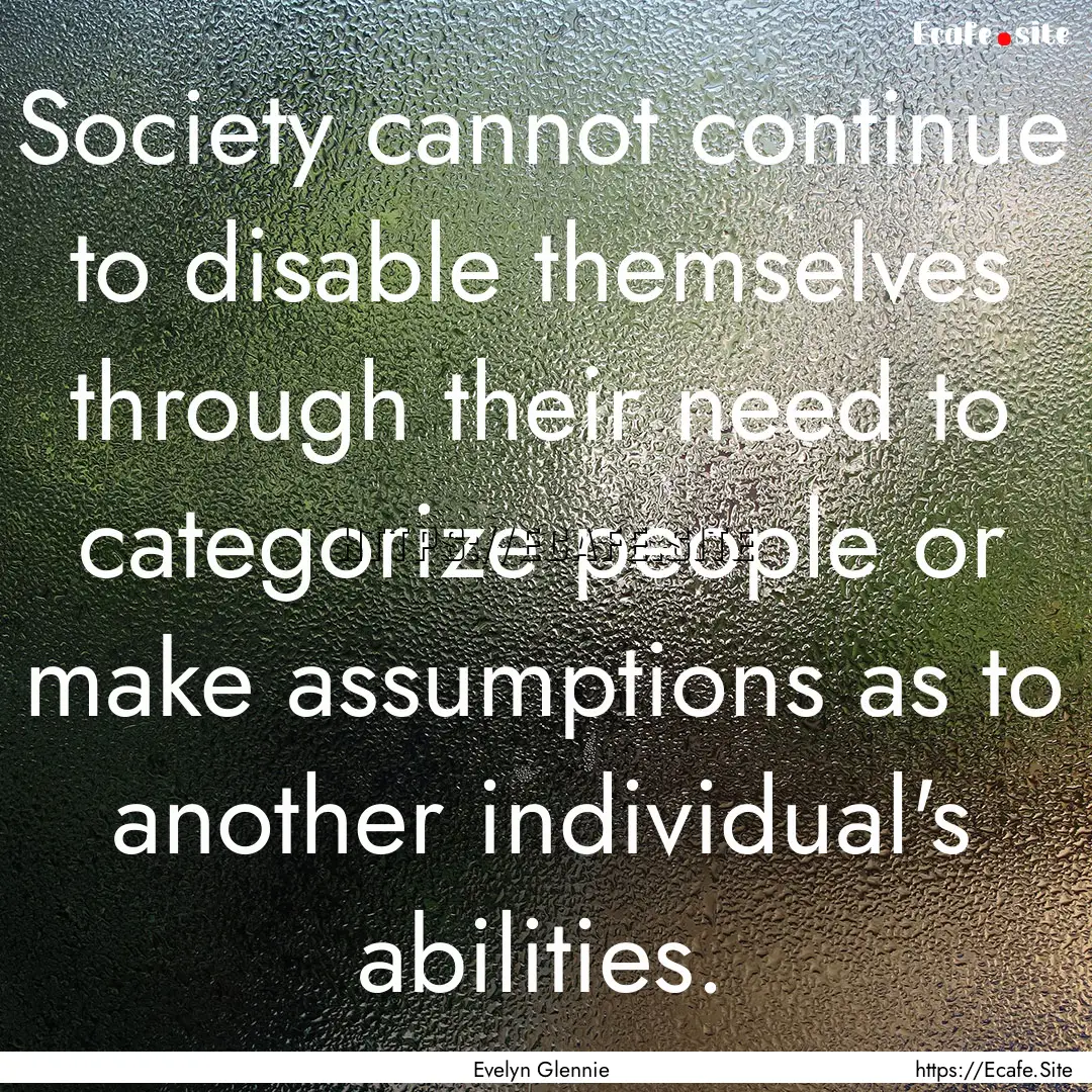 Society cannot continue to disable themselves.... : Quote by Evelyn Glennie