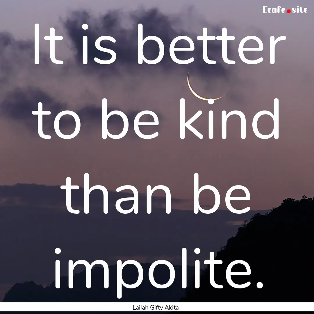 It is better to be kind than be impolite..... : Quote by Lailah Gifty Akita