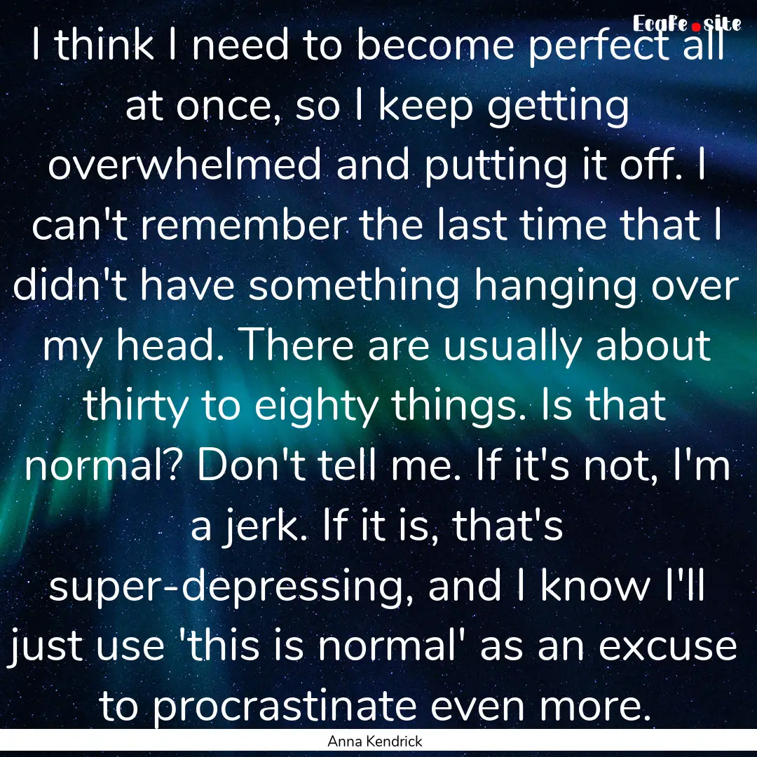 I think I need to become perfect all at once,.... : Quote by Anna Kendrick