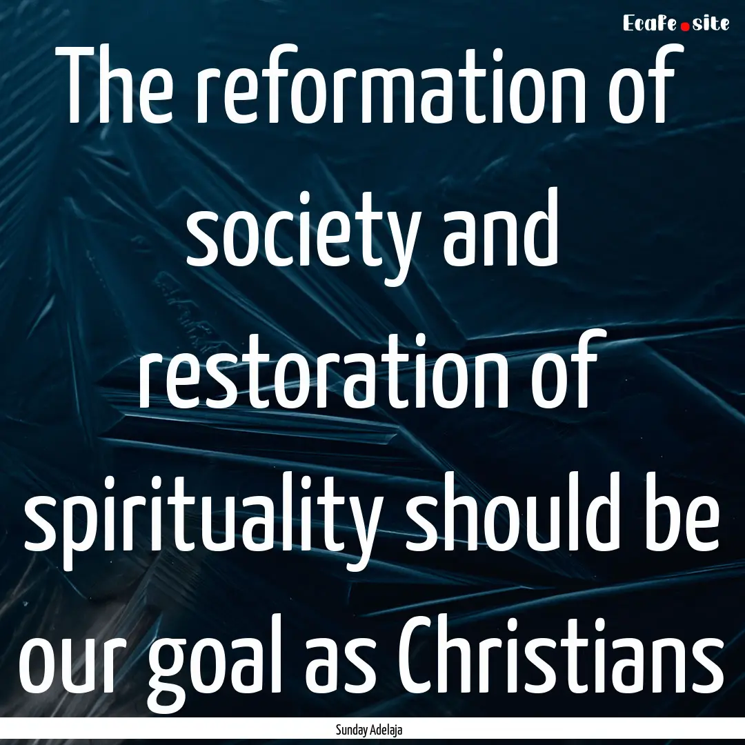 The reformation of society and restoration.... : Quote by Sunday Adelaja