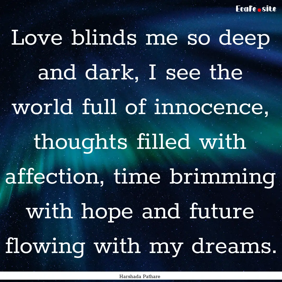 Love blinds me so deep and dark, I see the.... : Quote by Harshada Pathare