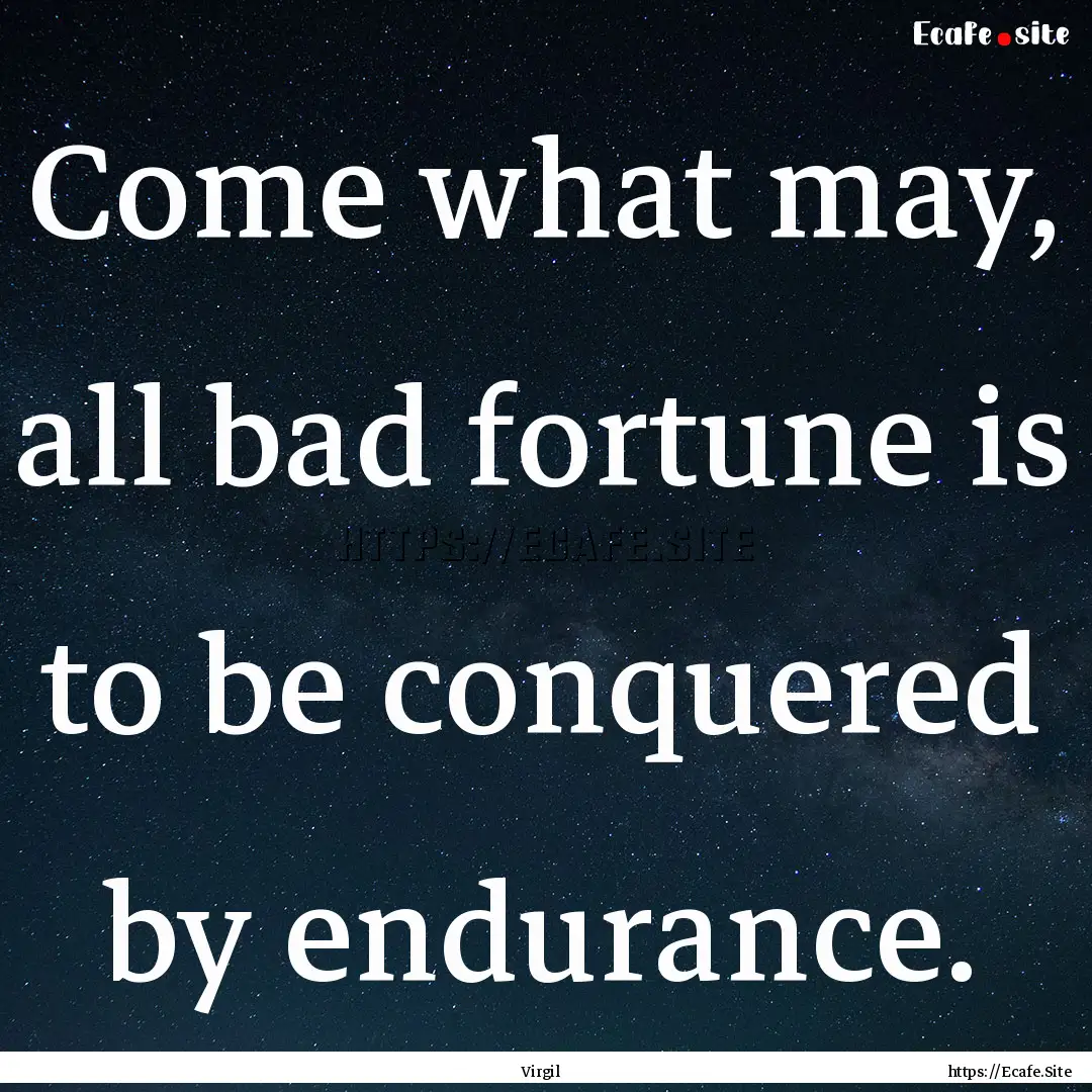 Come what may, all bad fortune is to be conquered.... : Quote by Virgil