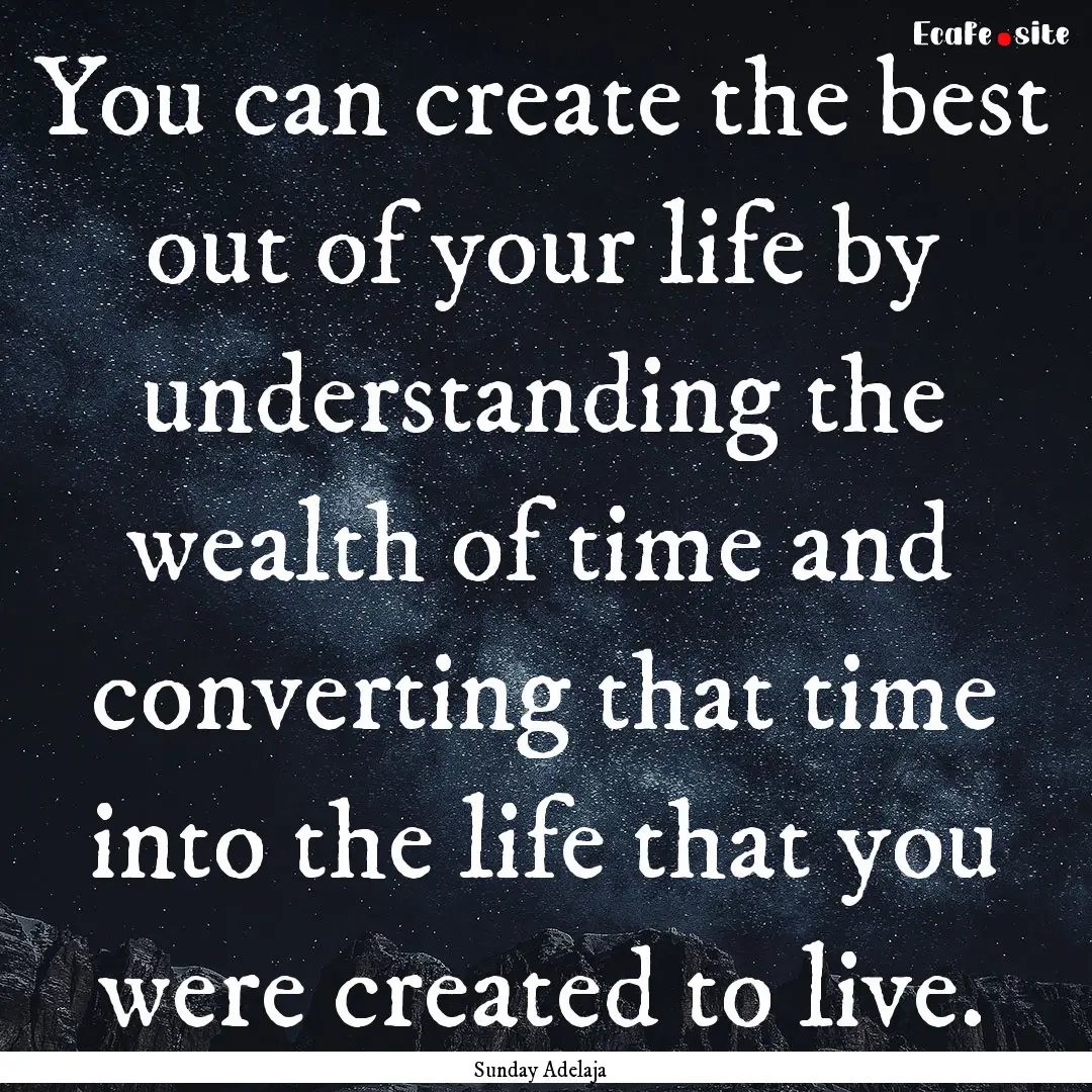 You can create the best out of your life.... : Quote by Sunday Adelaja