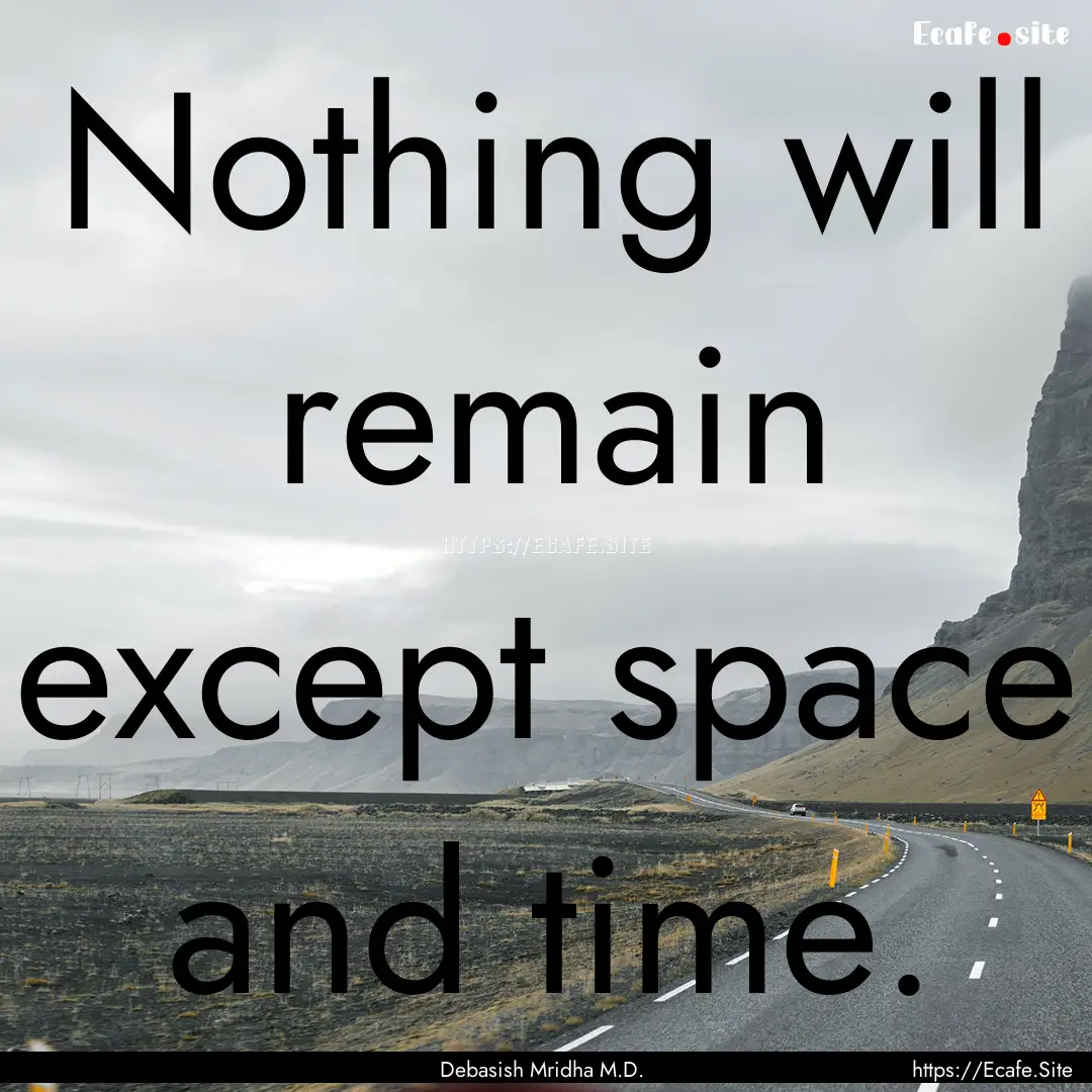 Nothing will remain except space and time..... : Quote by Debasish Mridha M.D.