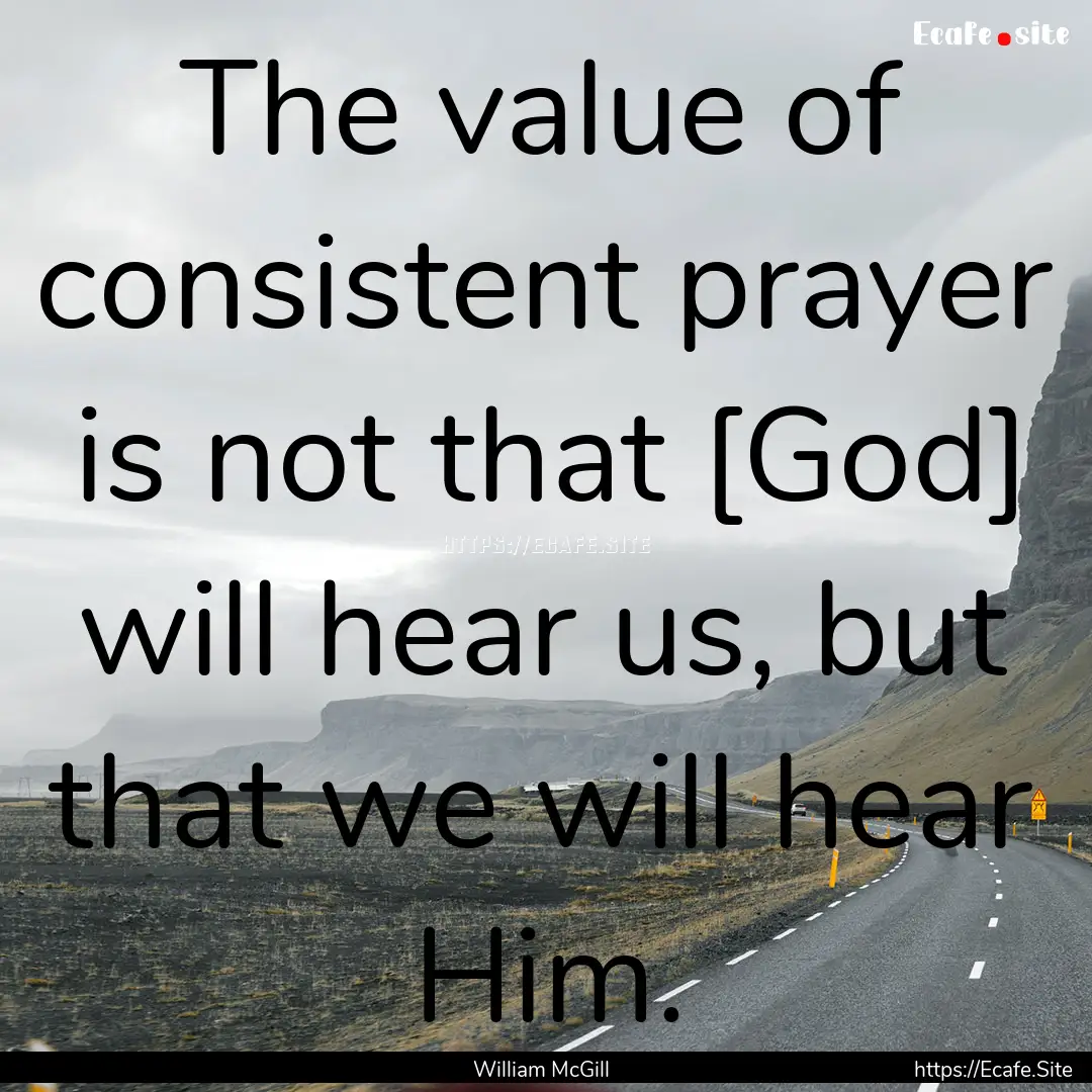 The value of consistent prayer is not that.... : Quote by William McGill