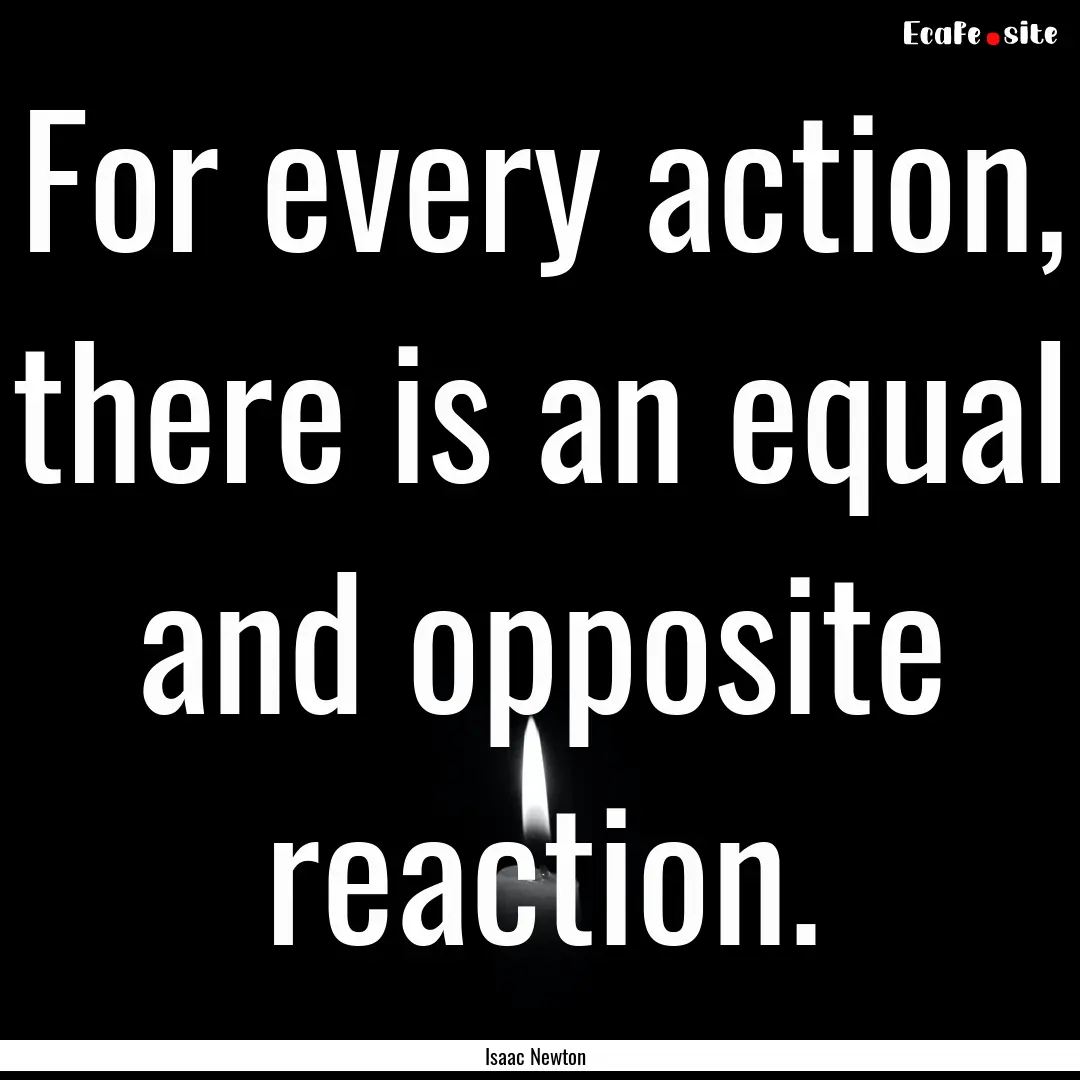 For every action, there is an equal and opposite.... : Quote by Isaac Newton