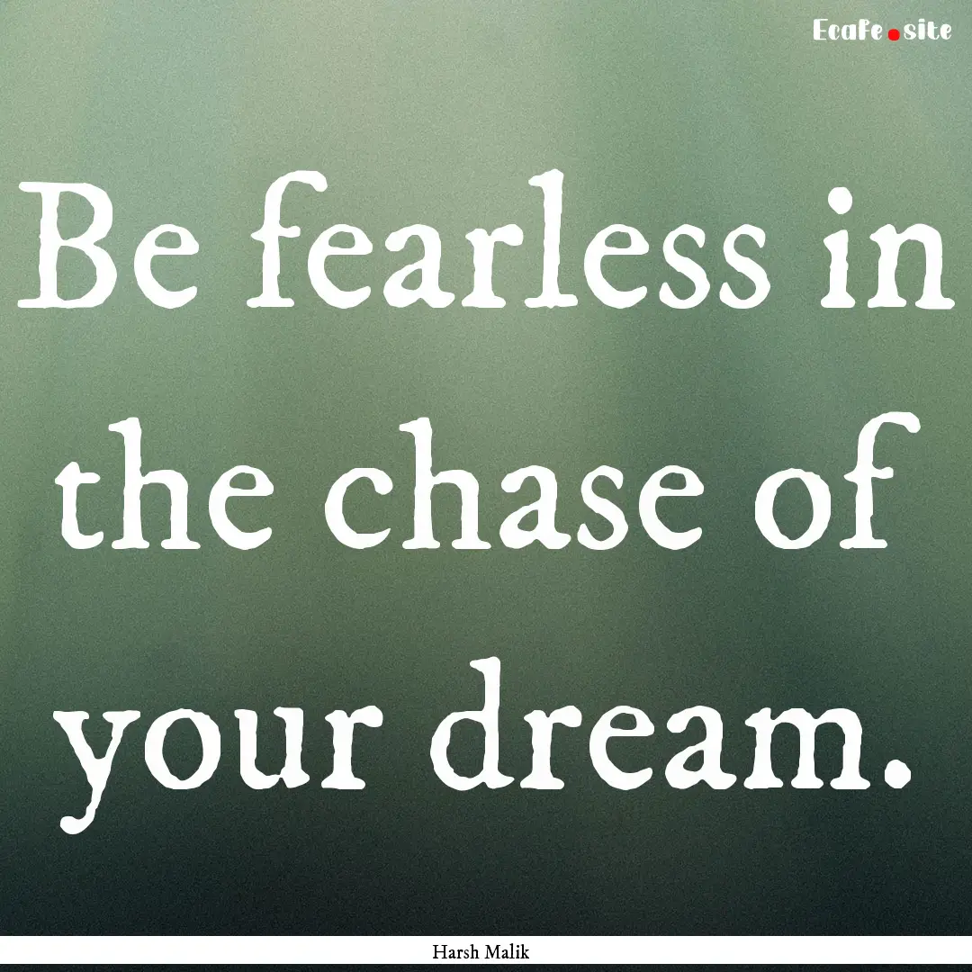 Be fearless in the chase of your dream. : Quote by Harsh Malik