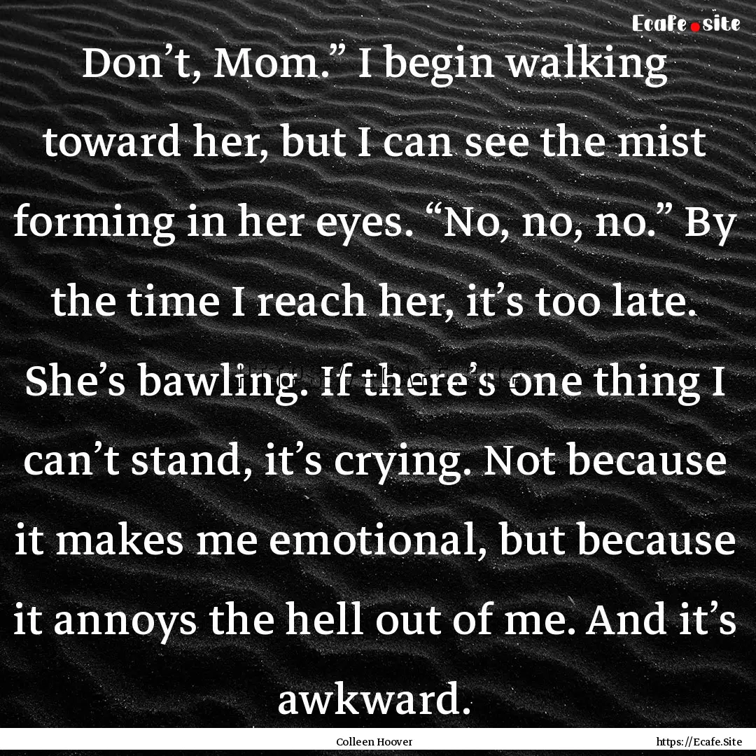 Don’t, Mom.” I begin walking toward her,.... : Quote by Colleen Hoover