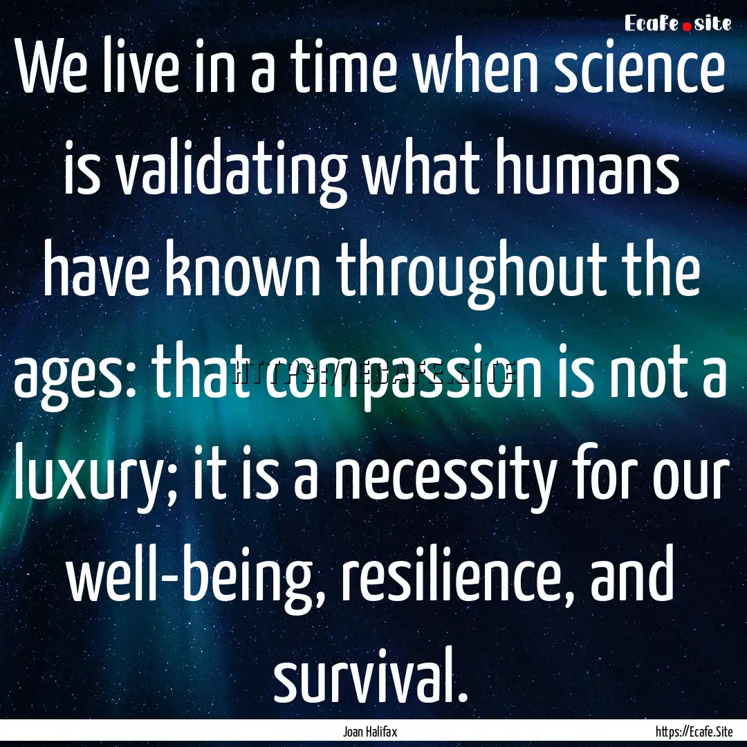 We live in a time when science is validating.... : Quote by Joan Halifax