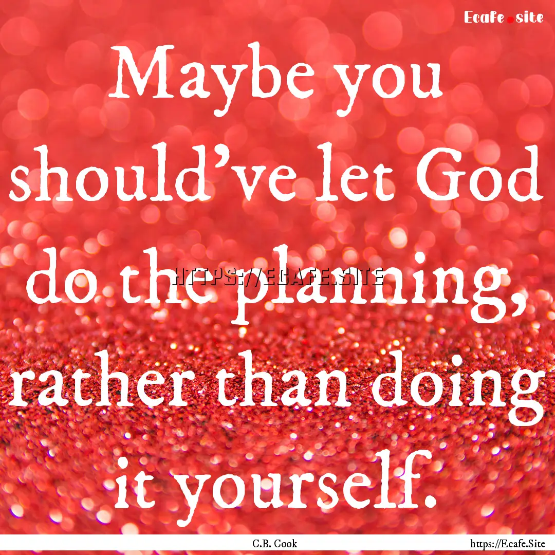 Maybe you should've let God do the planning,.... : Quote by C.B. Cook