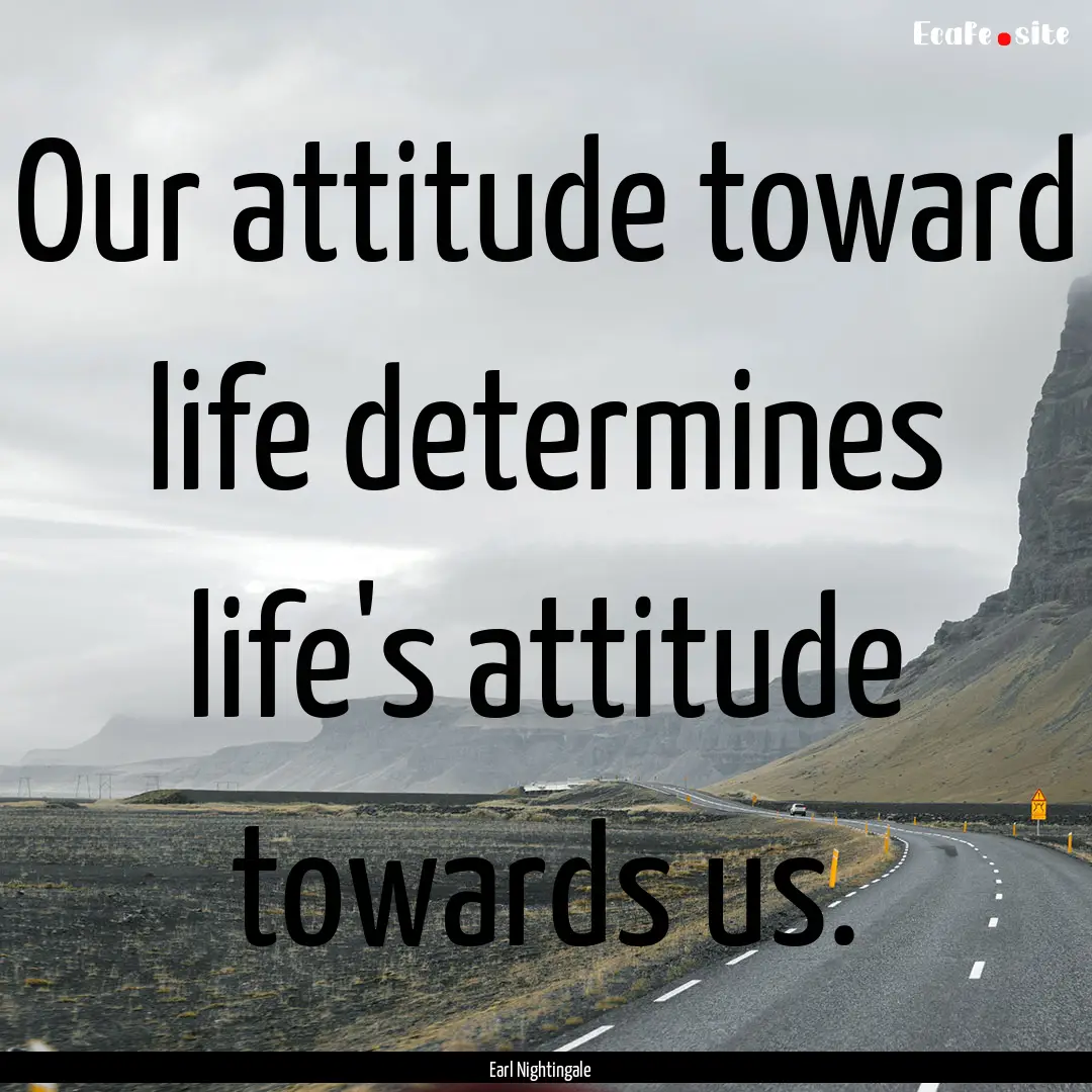 Our attitude toward life determines life's.... : Quote by Earl Nightingale