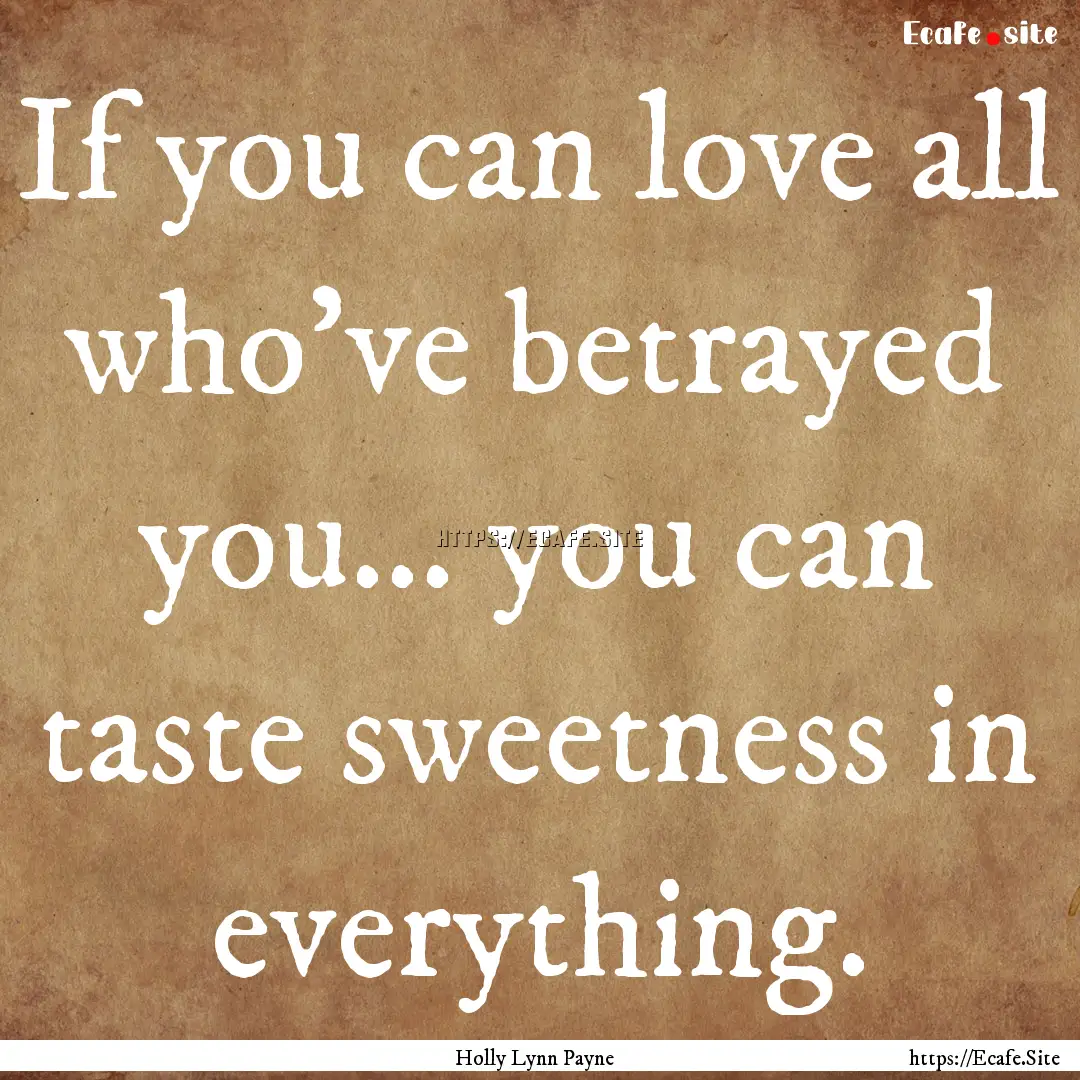 If you can love all who've betrayed you....... : Quote by Holly Lynn Payne