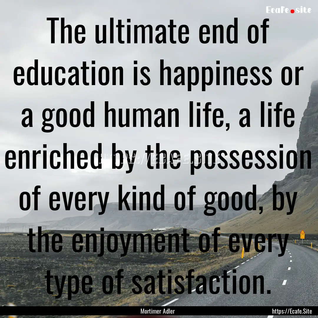 The ultimate end of education is happiness.... : Quote by Mortimer Adler