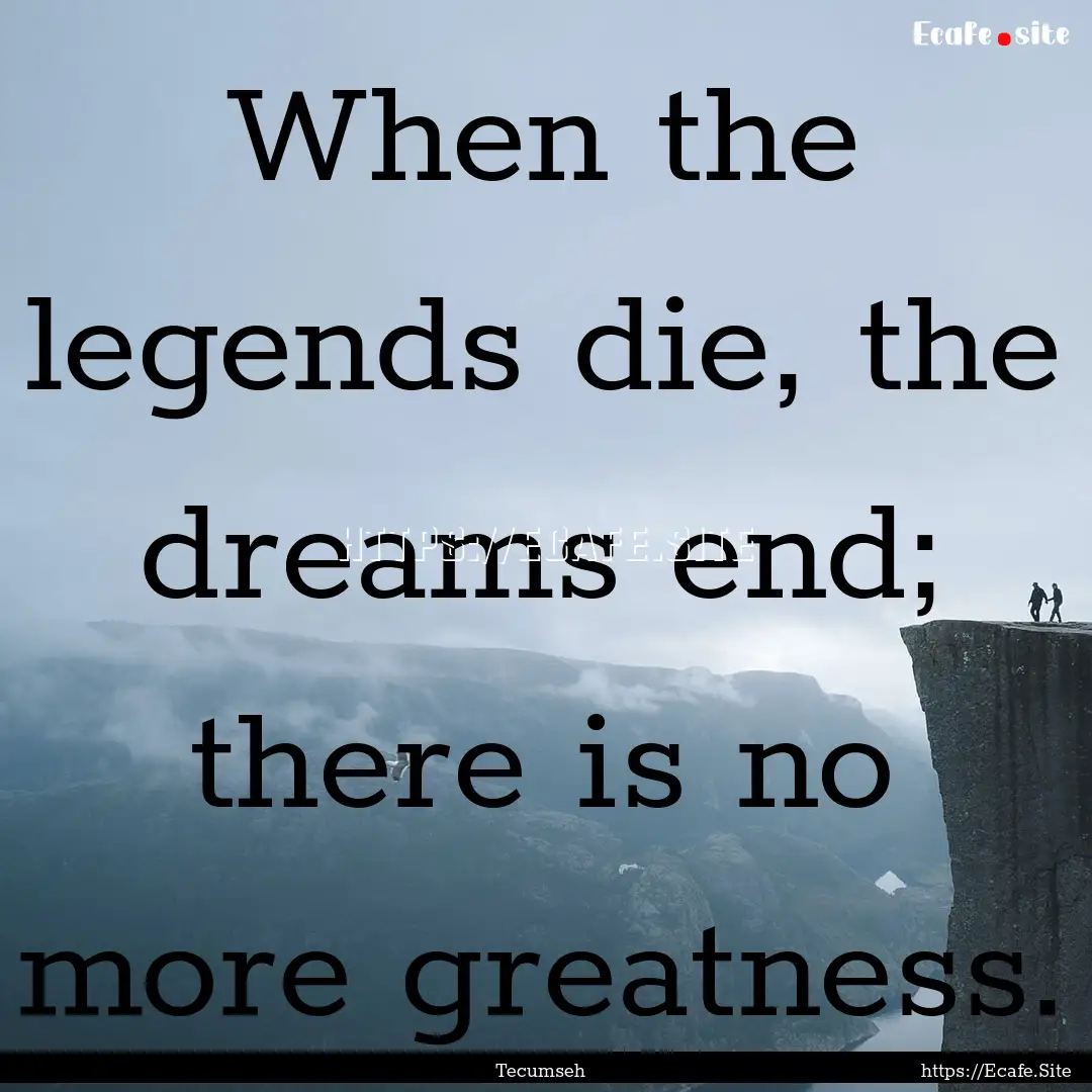 When the legends die, the dreams end; there.... : Quote by Tecumseh