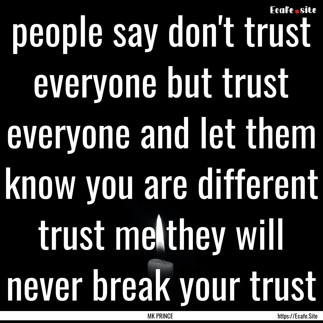 people say don't trust everyone but trust.... : Quote by MK PRINCE