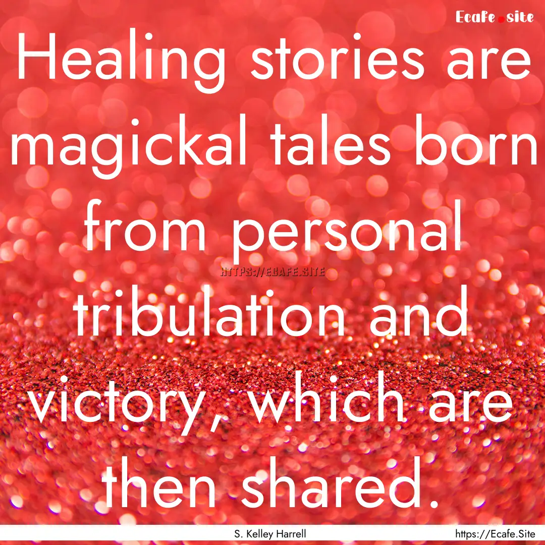 Healing stories are magickal tales born from.... : Quote by S. Kelley Harrell