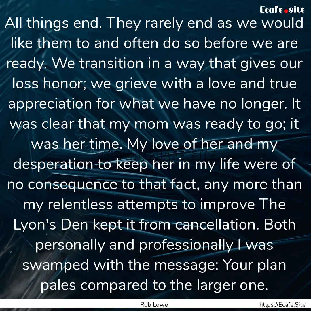 All things end. They rarely end as we would.... : Quote by Rob Lowe