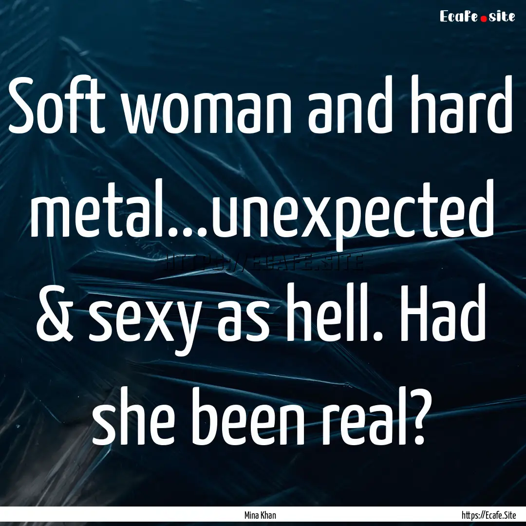 Soft woman and hard metal...unexpected &.... : Quote by Mina Khan