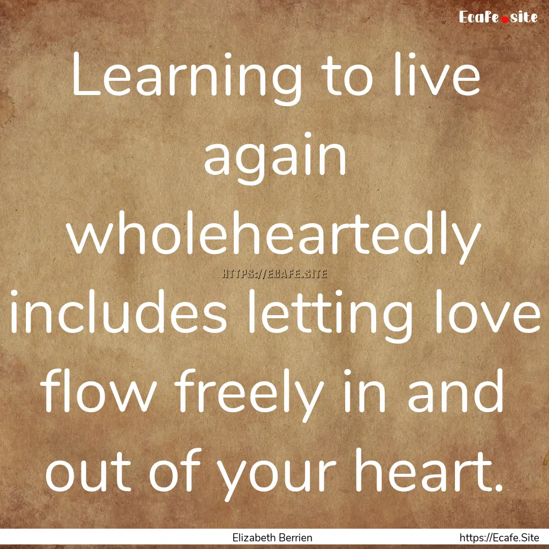 Learning to live again wholeheartedly includes.... : Quote by Elizabeth Berrien