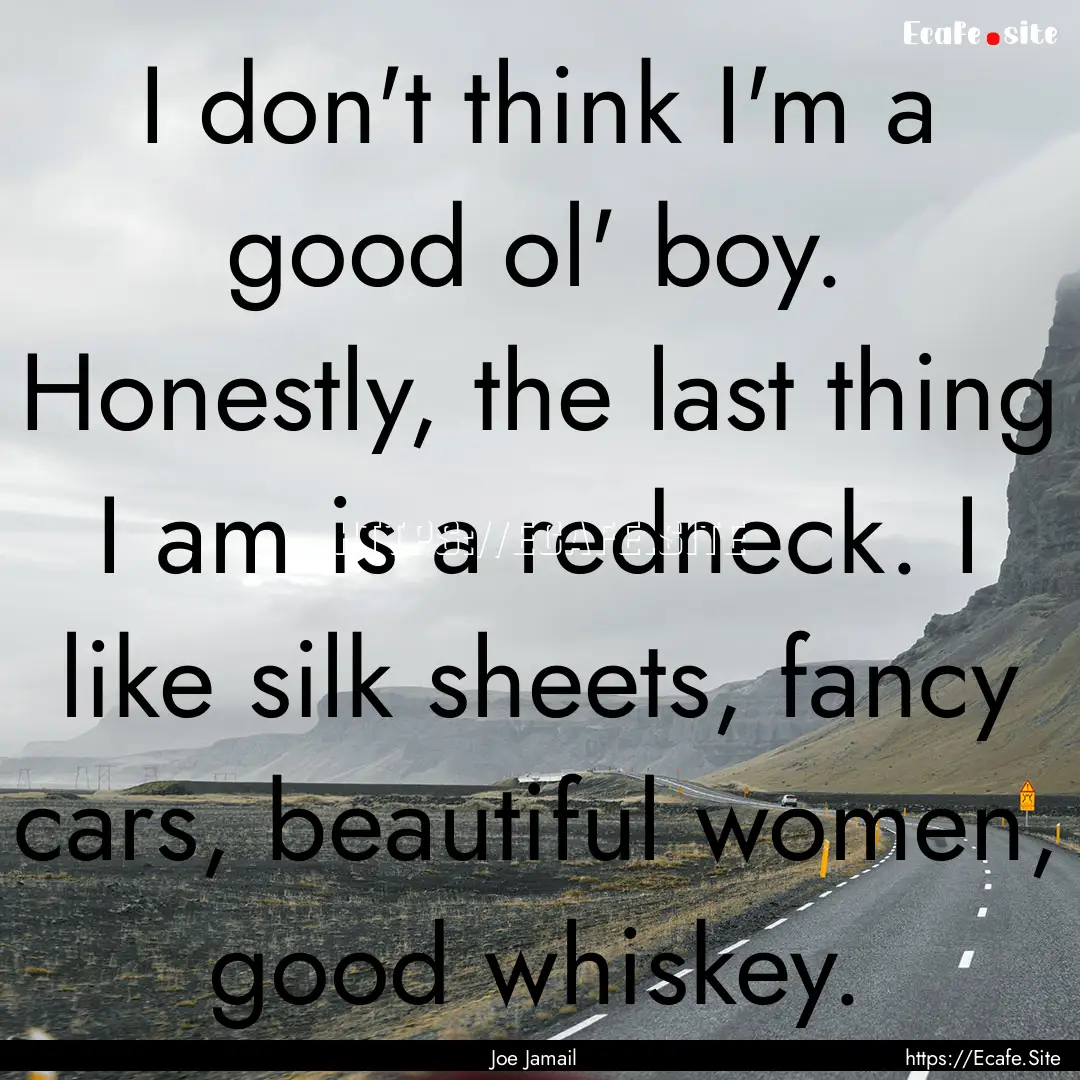 I don't think I'm a good ol' boy. Honestly,.... : Quote by Joe Jamail