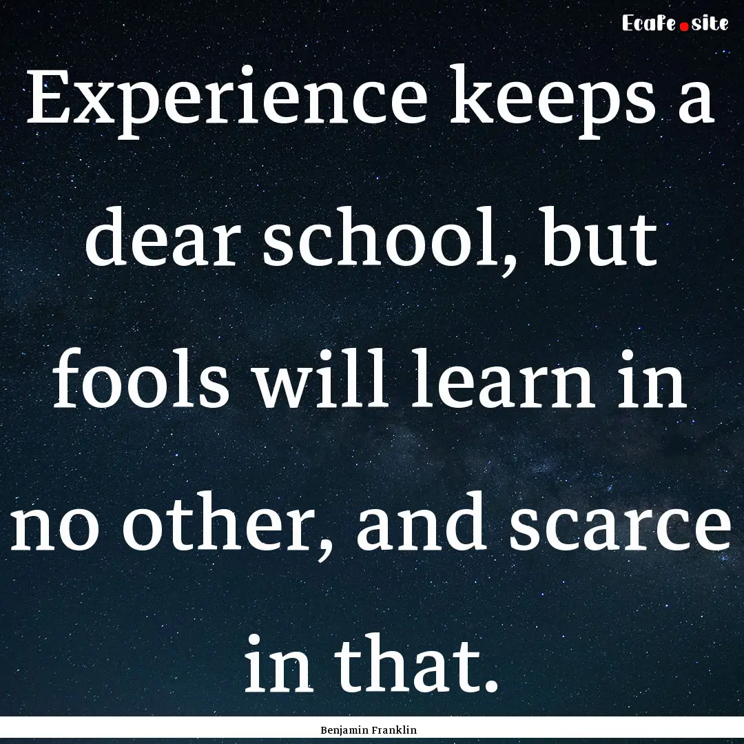 Experience keeps a dear school, but fools.... : Quote by Benjamin Franklin