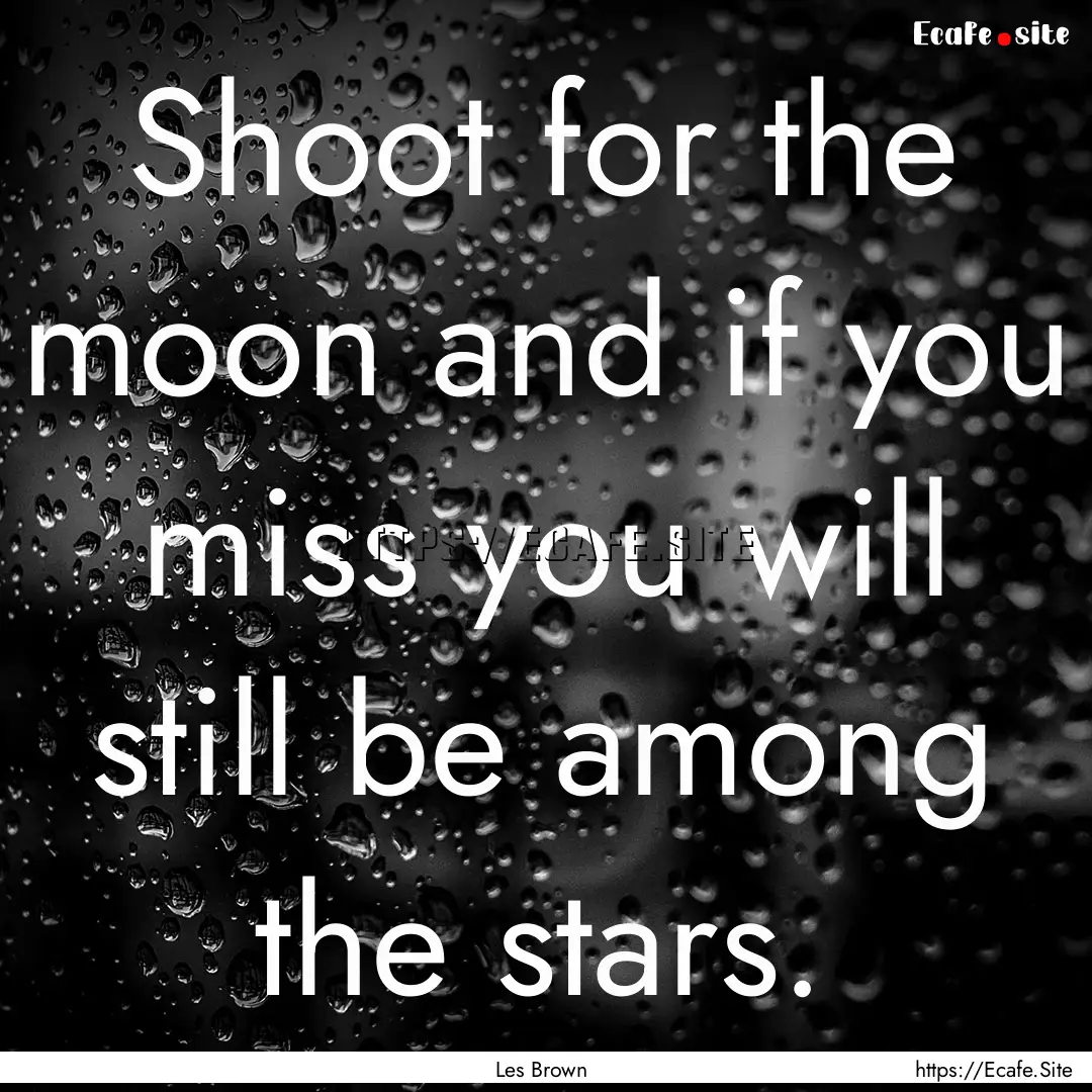 Shoot for the moon and if you miss you will.... : Quote by Les Brown