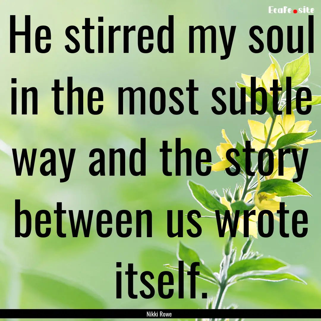 He stirred my soul in the most subtle way.... : Quote by Nikki Rowe