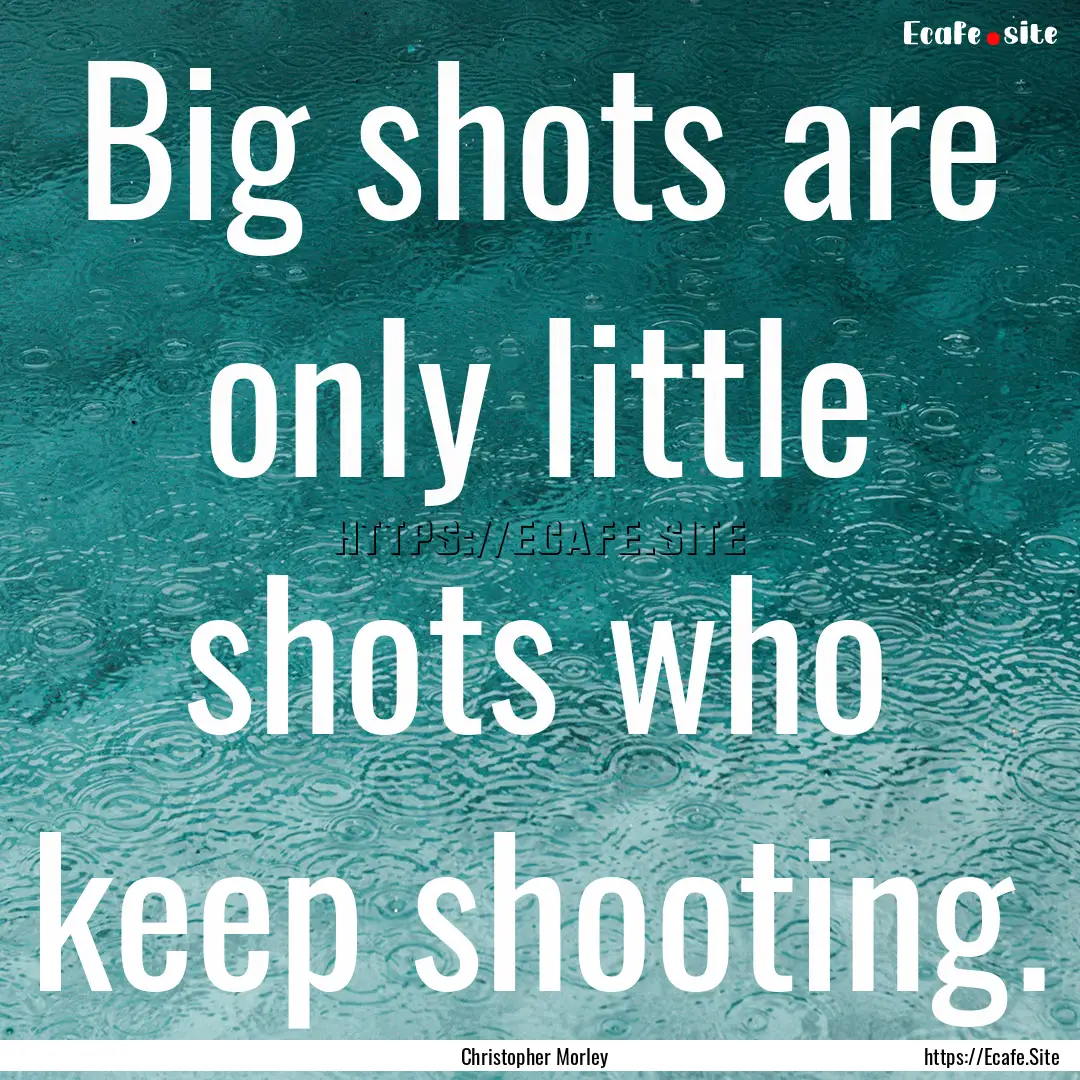 Big shots are only little shots who keep.... : Quote by Christopher Morley