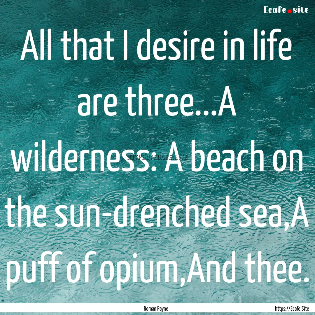 All that I desire in life are three...A wilderness:.... : Quote by Roman Payne