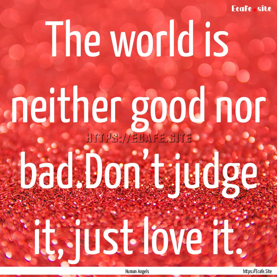 The world is neither good nor bad.Don’t.... : Quote by Human Angels